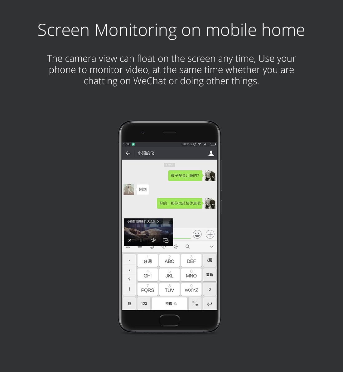 Screen Monitoring on mobile home The camera view can float on the screen any time, Use your phone to monitor video, at the same time whether you are chatting on WeChat or doing other things.