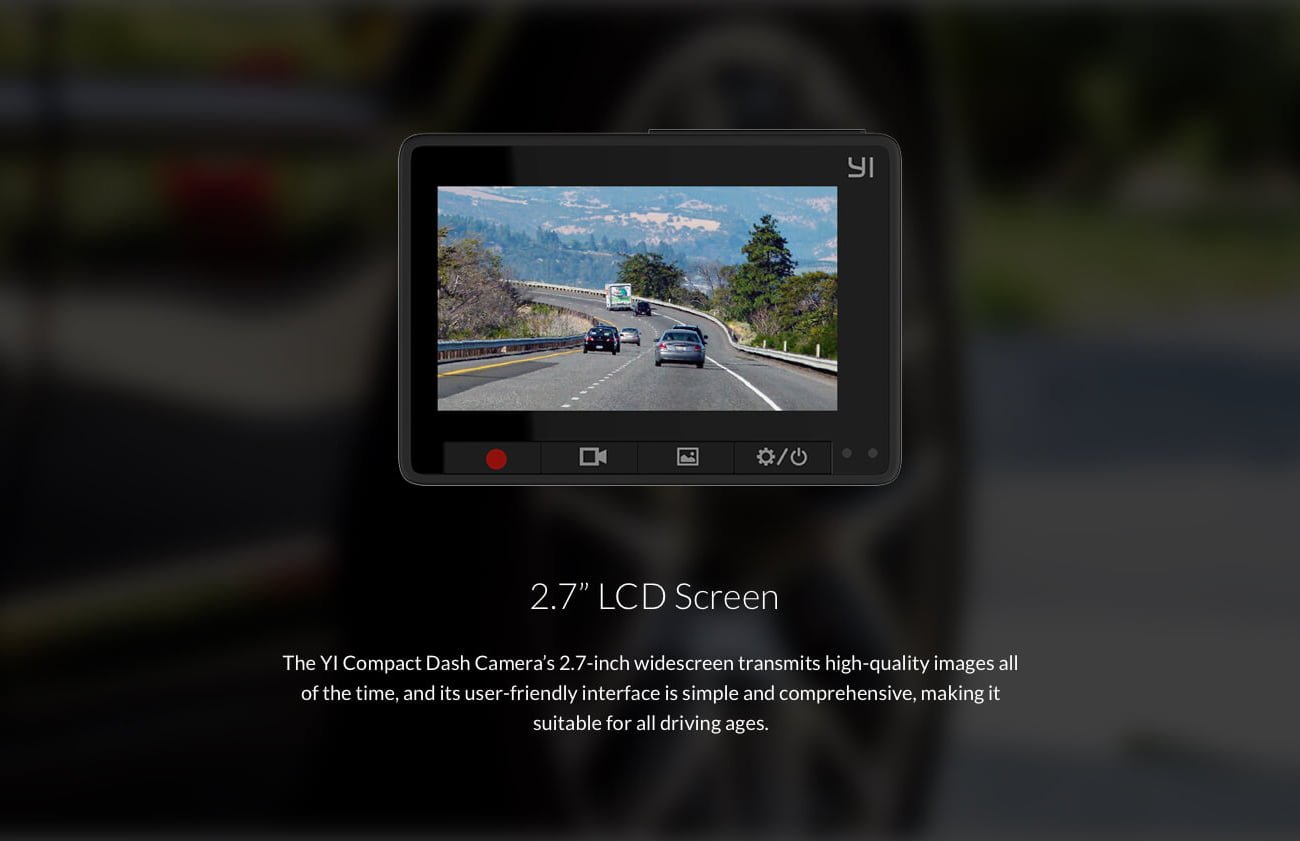 2.7" LCD Screen The Yl Compact Dash Camera's 2.7-inch widescreen transmits high-quality images all of the time, and its user-friendly interface is simple and comprehensive, making it suitable for all driving ages.