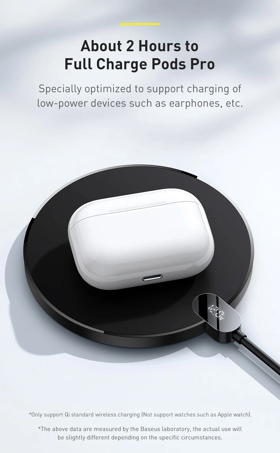 About 2 Hours to Full Charge Pods Pro Specially optimized to support charging of low-power devices such as earphones, etc.