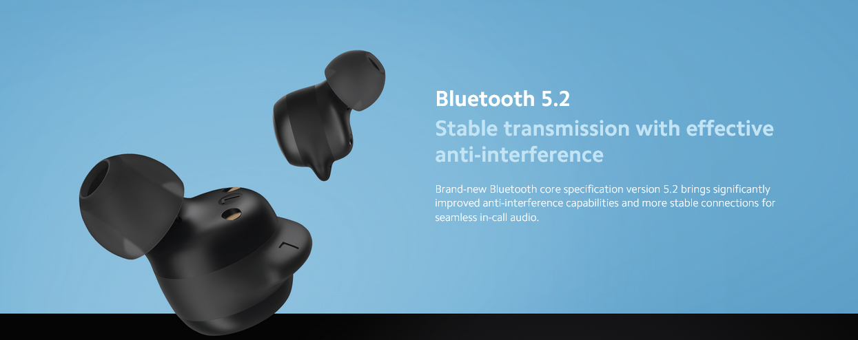 Bluetooth 5.2Stable transmission with effective anti-interferenceBrand-new Bluetooth core specification version 5.2 brings significantly improved anti-interference capabilities and more stable connections for seamless in-call audio. Up to 18 hours long battery life*