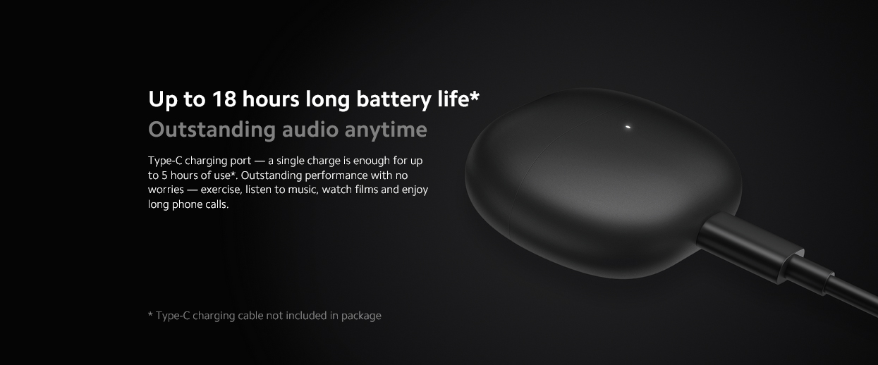 Up to 18 hours long battery life*Outstanding audio anytimeType-C charging port — a single charge is enough for up to 5 hours of use*. Outstanding performance with no worries — exercise, listen to music, watch films and enjoy long phone calls.* Type-C charging cable not included in package